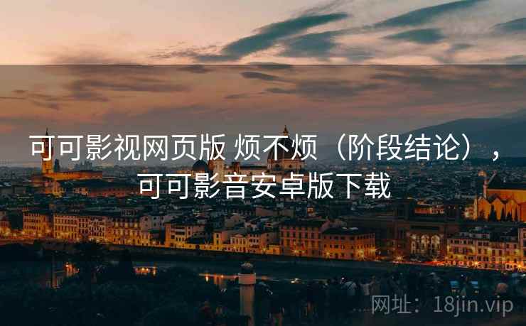 可可影视网页版 烦不烦（阶段结论），可可影音安卓版下载