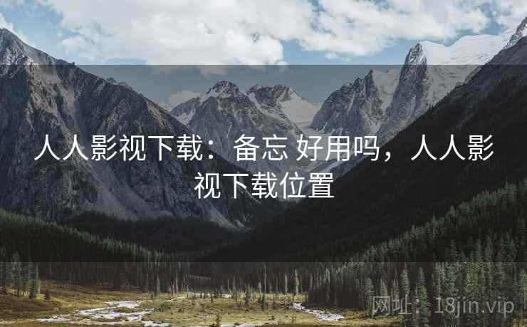 人人影视下载：备忘 好用吗，人人影视下载位置