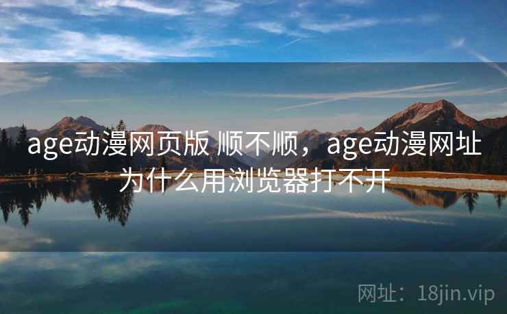age动漫网页版 顺不顺,age动漫网址为什么用浏览器打不开 age动漫网页版 顺不顺,age动漫网址为什么用浏览器打不开