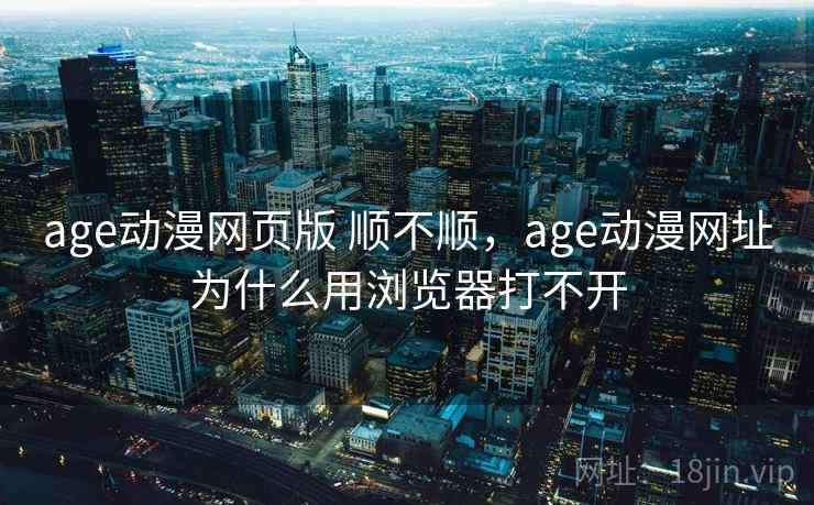 age动漫网页版 顺不顺,age动漫网址为什么用浏览器打不开 age动漫网页版 顺不顺,age动漫网址为什么用浏览器打不开