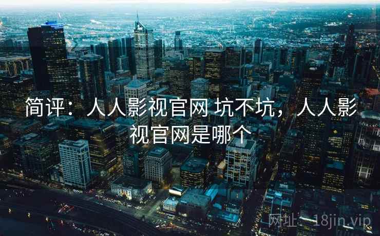 简评:人人影视官网 坑不坑,人人影视官网是哪个 简评:人人影视官网 坑不坑,人人影视官网是哪个