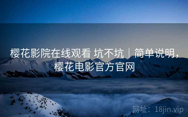 樱花影院在线观看 坑不坑|简单说明,樱花电影官方官网 樱花影院在线观看 坑不坑|简单说明,樱花电影官方官网