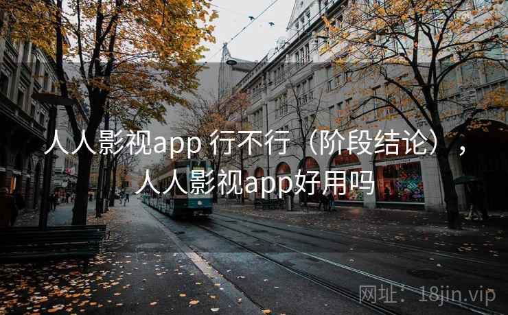 人人影视app 行不行(阶段结论),人人影视app好用吗 人人影视app 行不行(阶段结论),人人影视app好用吗